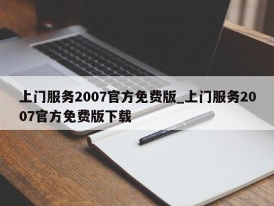 济南上门服务2007官方免费版_上门服务2007官方免费版下载 