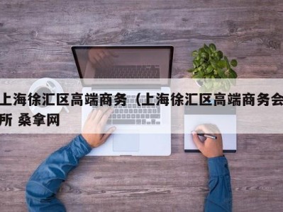 济南上海徐汇区高端商务（上海徐汇区高端商务会所 桑拿网