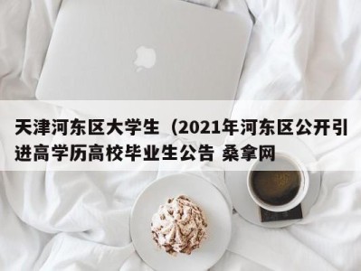 济南天津河东区大学生（2021年河东区公开引进高学历高校毕业生公告 桑拿网