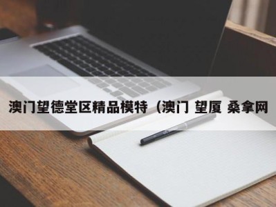 济南澳门望德堂区精品模特（澳门 望厦 桑拿网