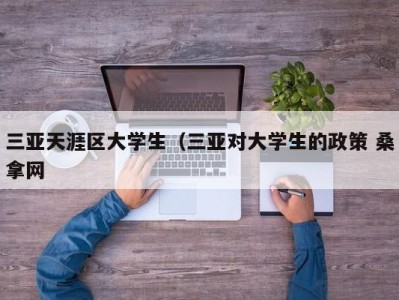 济南三亚天涯区大学生（三亚对大学生的政策 桑拿网