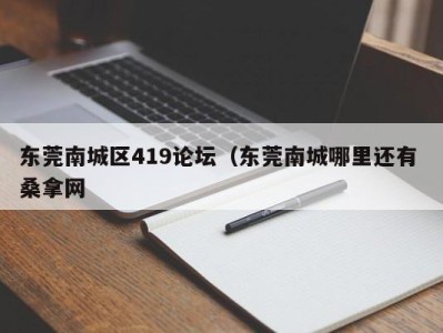 济南东莞南城区419论坛（东莞南城哪里还有 桑拿网