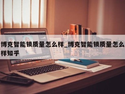 济南博克智能锁质量怎么样_博克智能锁质量怎么样知乎 