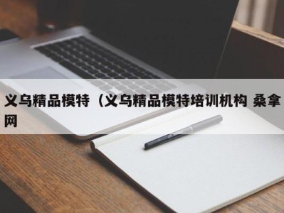 济南义乌精品模特（义乌精品模特培训机构 桑拿网