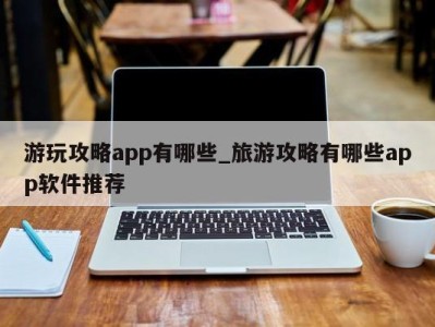 济南游玩攻略app有哪些_旅游攻略有哪些app软件推荐 