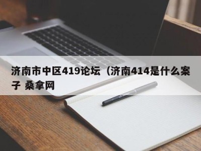 济南市中区419论坛（济南414是什么案子 桑拿网