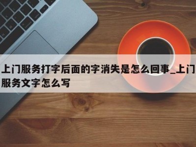 济南上门服务打字后面的字消失是怎么回事_上门服务文字怎么写 