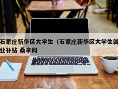 济南石家庄新华区大学生（石家庄新华区大学生就业补贴 桑拿网