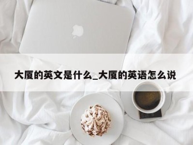 济南大厦的英文是什么_大厦的英语怎么说 