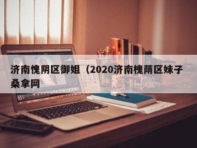 济南愧阴区御姐（2020济南槐荫区妹子 桑拿网