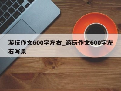 济南游玩作文600字左右_游玩作文600字左右写景 