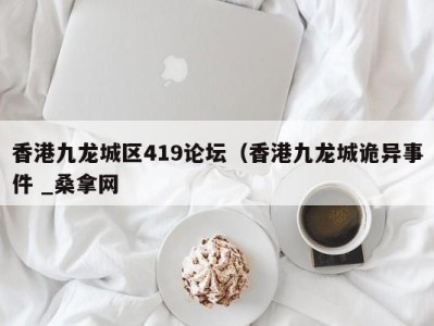 济南香港九龙城区419论坛（香港九龙城诡异事件 _桑拿网