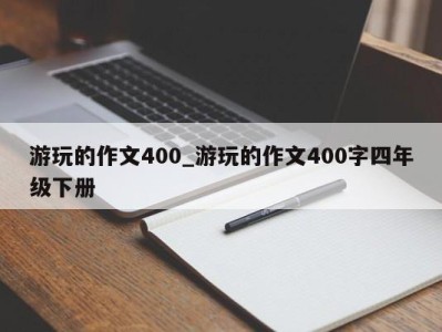 济南游玩的作文400_游玩的作文400字四年级下册 