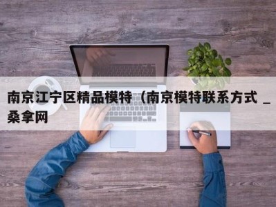 济南南京江宁区精品模特（南京模特联系方式 _桑拿网