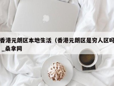 济南香港元朗区本地生活（香港元朗区是穷人区吗 _桑拿网