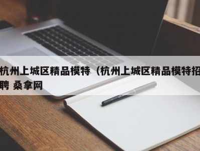 济南杭州上城区精品模特（杭州上城区精品模特招聘 桑拿网