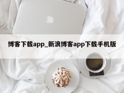 济南博客下载app_新浪博客app下载手机版 