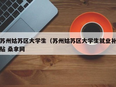 济南苏州姑苏区大学生（苏州姑苏区大学生就业补贴 桑拿网