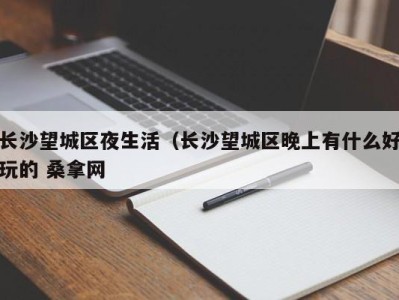 济南长沙望城区夜生活（长沙望城区晚上有什么好玩的 桑拿网