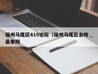 济南福州马尾区419论坛（福州马尾区会所 _桑拿网