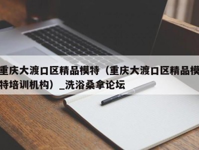 济南重庆大渡口区精品模特（重庆大渡口区精品模特培训机构）_洗浴桑拿论坛