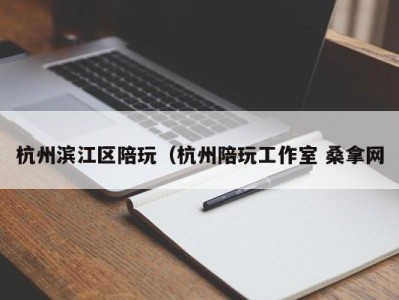 济南杭州滨江区陪玩（杭州陪玩工作室 桑拿网