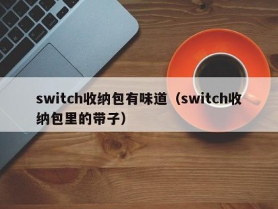 济南switch收纳包有味道（switch收纳包里的带子）