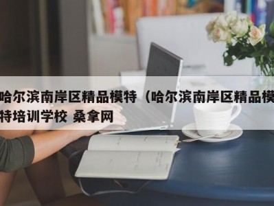 济南哈尔滨南岸区精品模特（哈尔滨南岸区精品模特培训学校 桑拿网