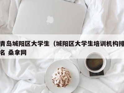 济南青岛城阳区大学生（城阳区大学生培训机构排名 桑拿网