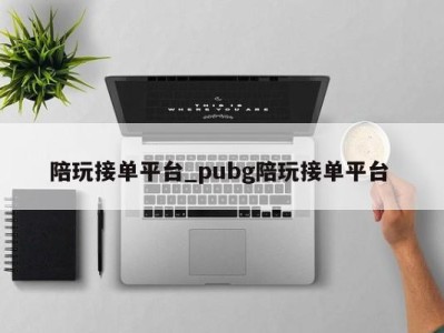 济南陪玩接单平台_pubg陪玩接单平台 