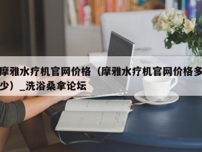 济南摩雅水疗机官网价格（摩雅水疗机官网价格多少）_洗浴桑拿论坛