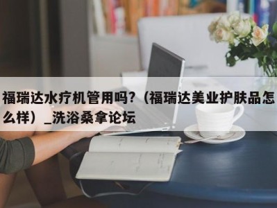 济南福瑞达水疗机管用吗?（福瑞达美业护肤品怎么样）_洗浴桑拿论坛