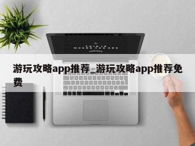 济南游玩攻略app推荐_游玩攻略app推荐免费 