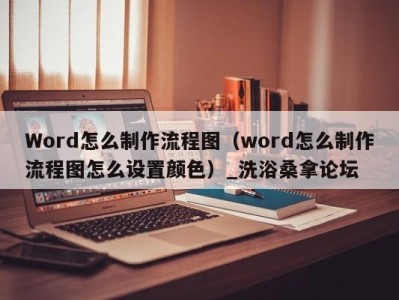 济南Word怎么制作流程图（word怎么制作流程图怎么设置颜色）_洗浴桑拿论坛