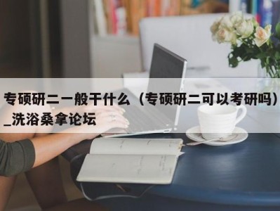 济南专硕研二一般干什么（专硕研二可以考研吗）_洗浴桑拿论坛