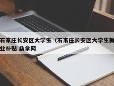 济南石家庄长安区大学生（石家庄长安区大学生就业补贴 桑拿网