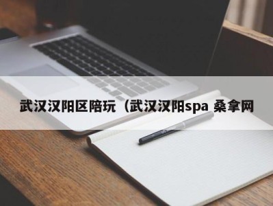 济南武汉汉阳区陪玩（武汉汉阳spa 桑拿网