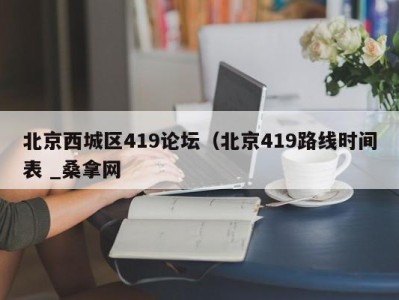 济南北京西城区419论坛（北京419路线时间表 _桑拿网