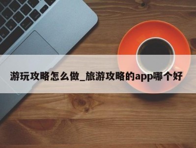 济南游玩攻略怎么做_旅游攻略的app哪个好 