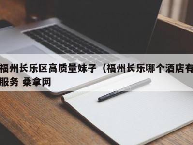 济南福州长乐区高质量妹子（福州长乐哪个酒店有服务 桑拿网