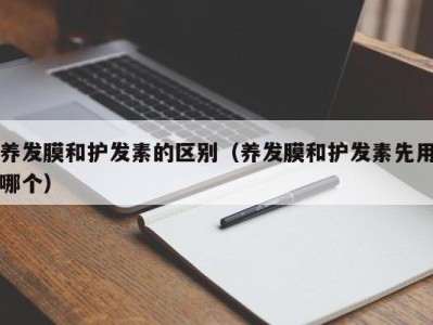 济南养发膜和护发素的区别（养发膜和护发素先用哪个）