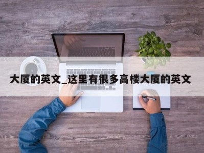 济南大厦的英文_这里有很多高楼大厦的英文 