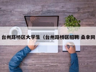 济南台州路桥区大学生（台州路桥区招聘 桑拿网