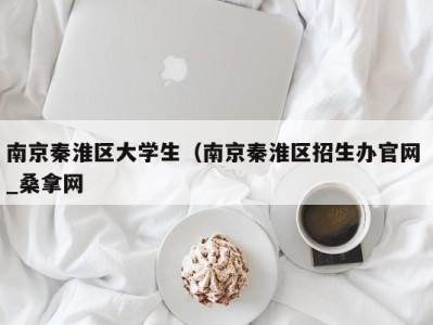 济南南京秦淮区大学生（南京秦淮区招生办官网 _桑拿网