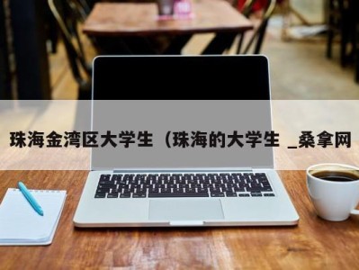 济南珠海金湾区大学生（珠海的大学生 _桑拿网