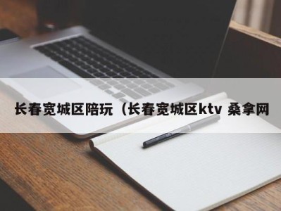 济南长春宽城区陪玩（长春宽城区ktv 桑拿网