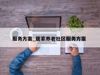 济南服务方案_居家养老社区服务方案 