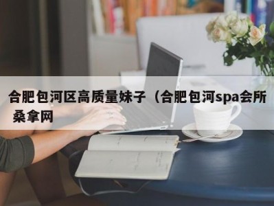 济南合肥包河区高质量妹子（合肥包河spa会所 桑拿网