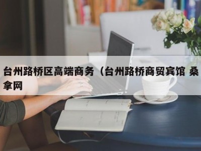 济南台州路桥区高端商务（台州路桥商贸宾馆 桑拿网