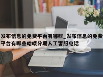 济南发布信息的免费平台有哪些_发布信息的免费平台有哪些哈喽分期人工客服电话 